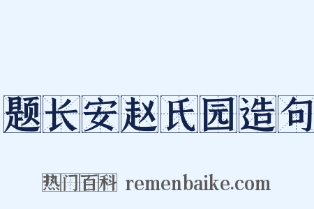 题长安赵氏园造句是什么意思的图片
